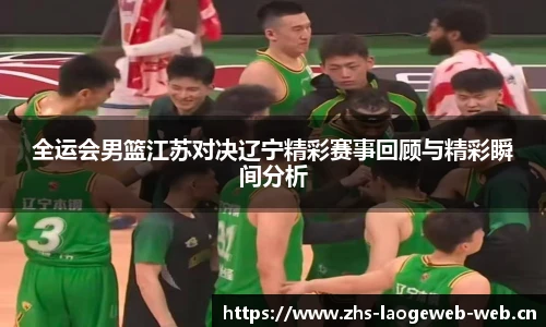 全运会男篮江苏对决辽宁精彩赛事回顾与精彩瞬间分析